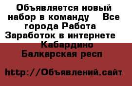 Объявляется новый набор в команду! - Все города Работа » Заработок в интернете   . Кабардино-Балкарская респ.